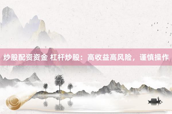炒股配资资金 杠杆炒股：高收益高风险，谨慎操作