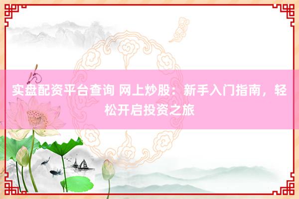 实盘配资平台查询 网上炒股：新手入门指南，轻松开启投资之旅