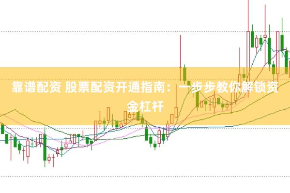 靠谱配资 股票配资开通指南：一步步教你解锁资金杠杆