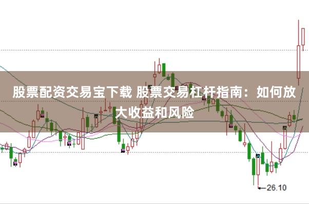 股票配资交易宝下载 股票交易杠杆指南：如何放大收益和风险