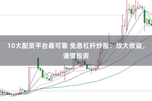10大配资平台最可靠 免息杠杆炒股：放大收益，谨慎投资
