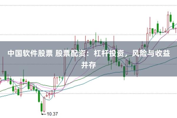 中国软件股票 股票配资：杠杆投资，风险与收益并存