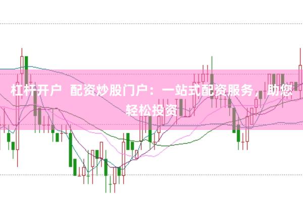 杠杆开户  配资炒股门户：一站式配资服务，助您轻松投资