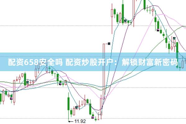 配资658安全吗 配资炒股开户：解锁财富新密码