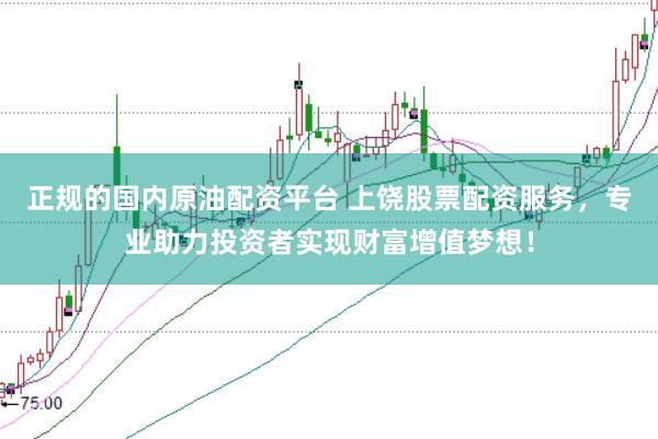 正规的国内原油配资平台 上饶股票配资服务，专业助力投资者实现财富增值梦想！