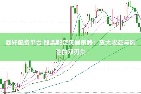 最好配资平台 股票配资夹层策略：放大收益与风险的双刃剑