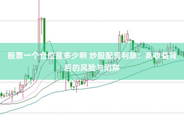股票一个仓位是多少啊 炒股配资利息：高收益背后的风险与陷阱