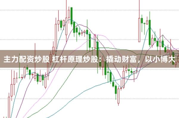 主力配资炒股 杠杆原理炒股：撬动财富，以小博大