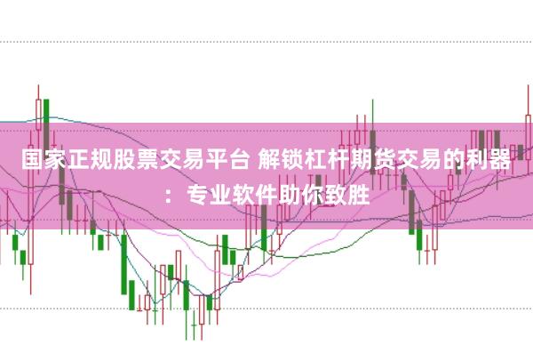 国家正规股票交易平台 解锁杠杆期货交易的利器：专业软件助你致胜