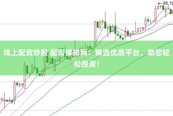 线上配资炒股 配资排排网：精选优质平台，助您轻松投资！