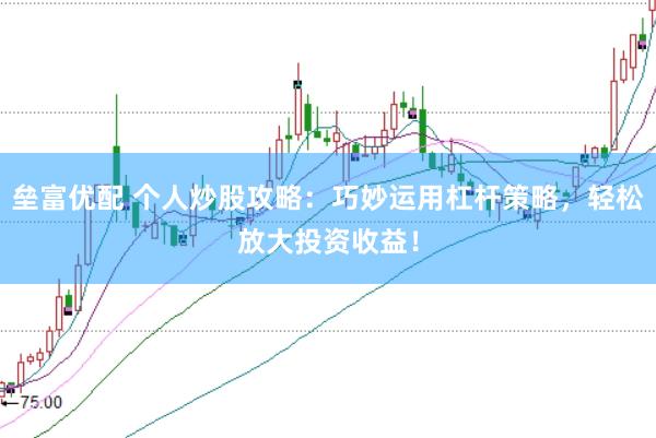 垒富优配 个人炒股攻略：巧妙运用杠杆策略，轻松放大投资收益！