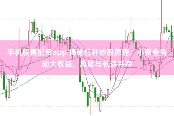 手机股票配资app 揭秘杠杆炒股原理：小资金撬动大收益，风险与机遇并存