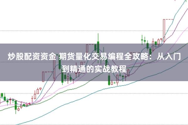 炒股配资资金 期货量化交易编程全攻略：从入门到精通的实战教程