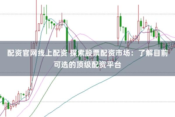 配资官网线上配资 探索股票配资市场：了解目前可选的顶级配资平台