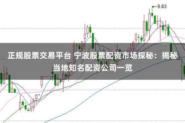 正规股票交易平台 宁波股票配资市场探秘：揭秘当地知名配资公司一览