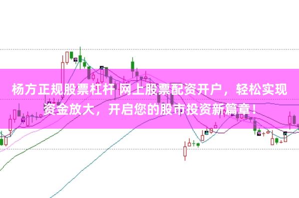 杨方正规股票杠杆 网上股票配资开户，轻松实现资金放大，开启您的股市投资新篇章！