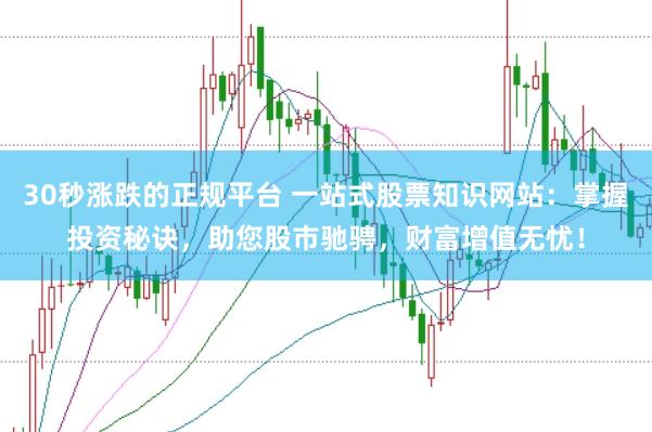 30秒涨跌的正规平台 一站式股票知识网站：掌握投资秘诀，助您股市驰骋，财富增值无忧！