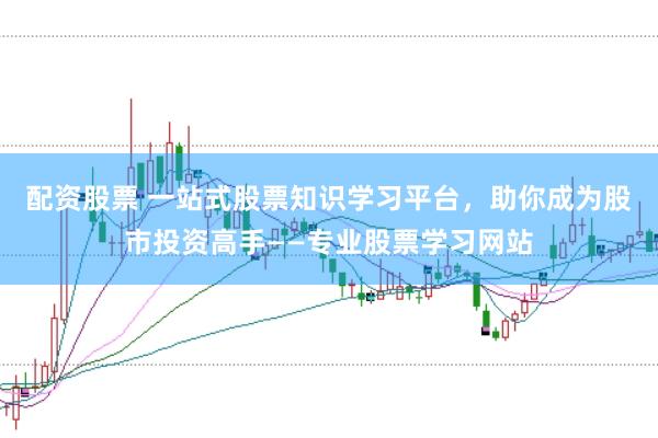 配资股票 一站式股票知识学习平台，助你成为股市投资高手——专业股票学习网站