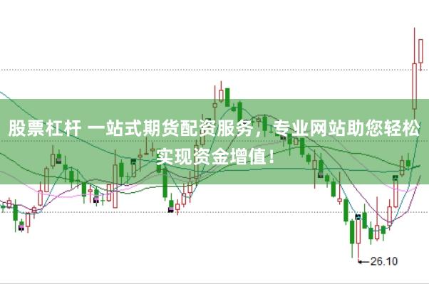 股票杠杆 一站式期货配资服务，专业网站助您轻松实现资金增值！