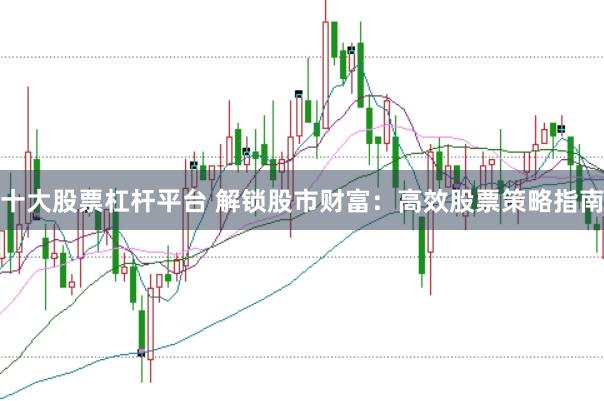 十大股票杠杆平台 解锁股市财富：高效股票策略指南