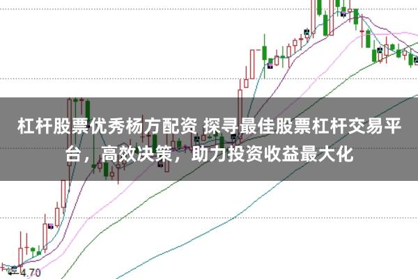 杠杆股票优秀杨方配资 探寻最佳股票杠杆交易平台，高效决策，助力投资收益最大化