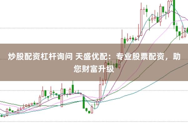 炒股配资杠杆询问 天盛优配：专业股票配资，助您财富升级