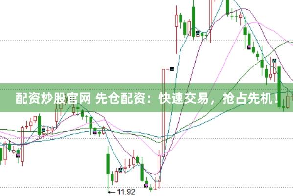 配资炒股官网 先仓配资：快速交易，抢占先机！