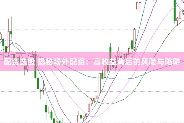 配资选股 揭秘场外配资：高收益背后的风险与陷阱