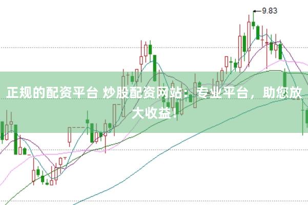 正规的配资平台 炒股配资网站：专业平台，助您放大收益！