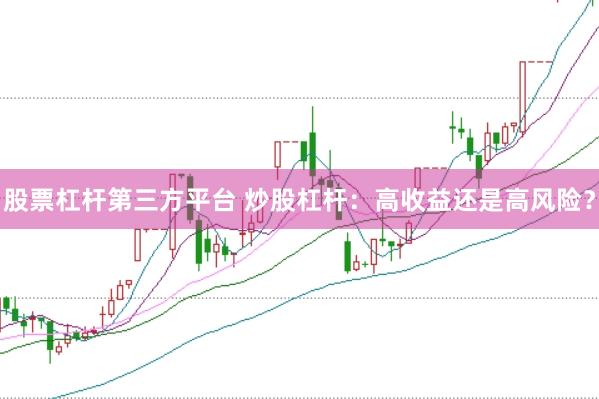 股票杠杆第三方平台 炒股杠杆：高收益还是高风险？