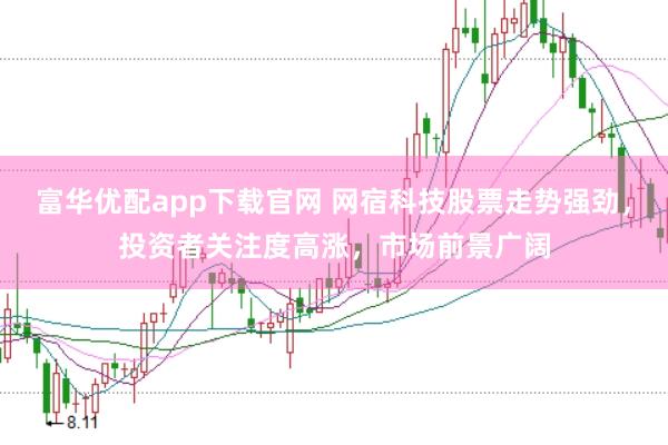 富华优配app下载官网 网宿科技股票走势强劲，投资者关注度高涨，市场前景广阔