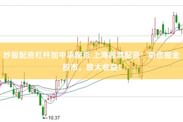 炒股配资杠杆加中承配资 上海股票配资：助您掘金股市，放大收益！