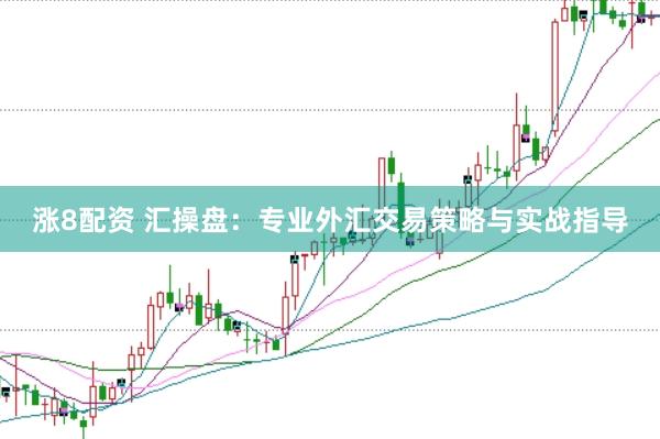 涨8配资 汇操盘：专业外汇交易策略与实战指导