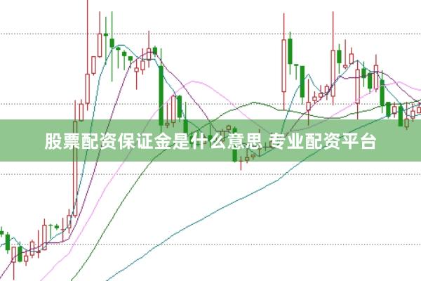 股票配资保证金是什么意思 专业配资平台