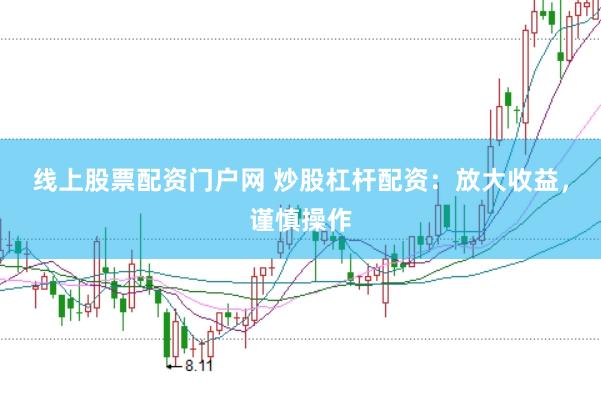 线上股票配资门户网 炒股杠杆配资：放大收益，谨慎操作