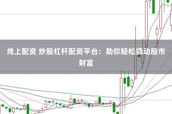 线上配资 炒股杠杆配资平台：助你轻松撬动股市财富