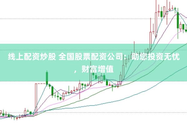 线上配资炒股 全国股票配资公司：助您投资无忧，财富增值