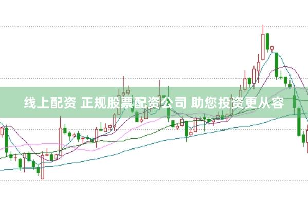 线上配资 正规股票配资公司 助您投资更从容