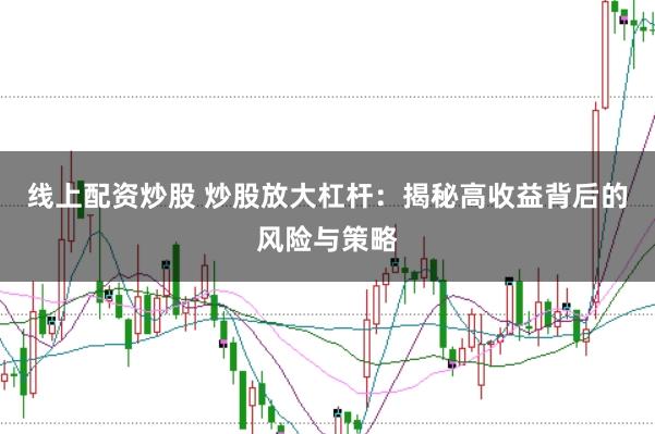 线上配资炒股 炒股放大杠杆：揭秘高收益背后的风险与策略