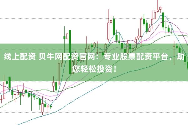 线上配资 贝牛网配资官网：专业股票配资平台，助您轻松投资！