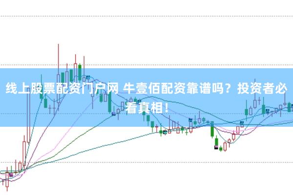 线上股票配资门户网 牛壹佰配资靠谱吗？投资者必看真相！