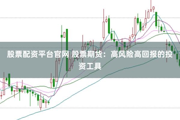 股票配资平台官网 股票期货：高风险高回报的投资工具