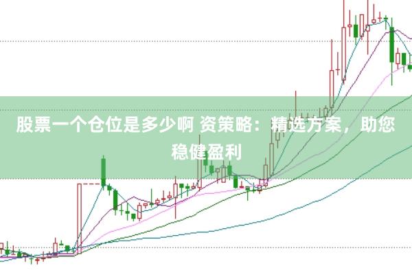 股票一个仓位是多少啊 资策略：精选方案，助您稳健盈利