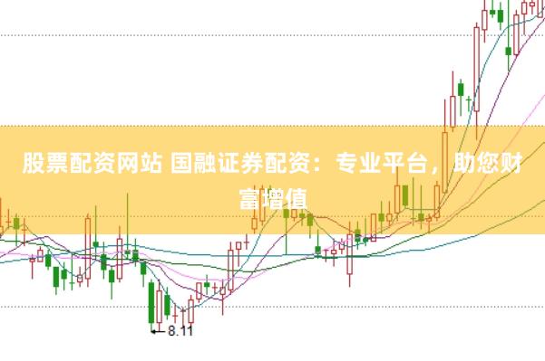 股票配资网站 国融证券配资：专业平台，助您财富增值