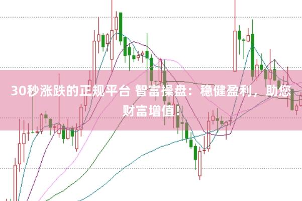 30秒涨跌的正规平台 智富操盘：稳健盈利，助您财富增值！