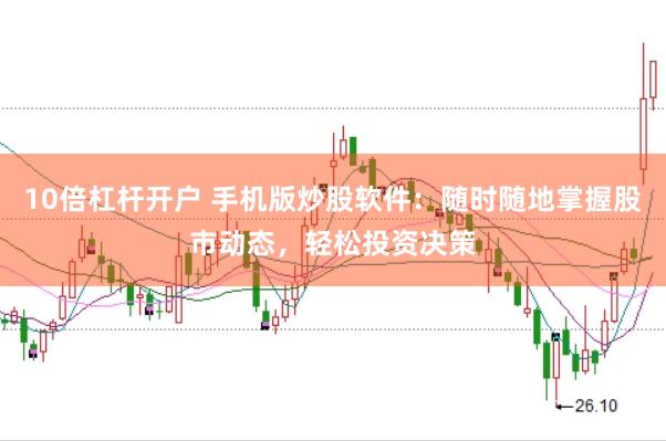 10倍杠杆开户 手机版炒股软件：随时随地掌握股市动态，轻松投资决策
