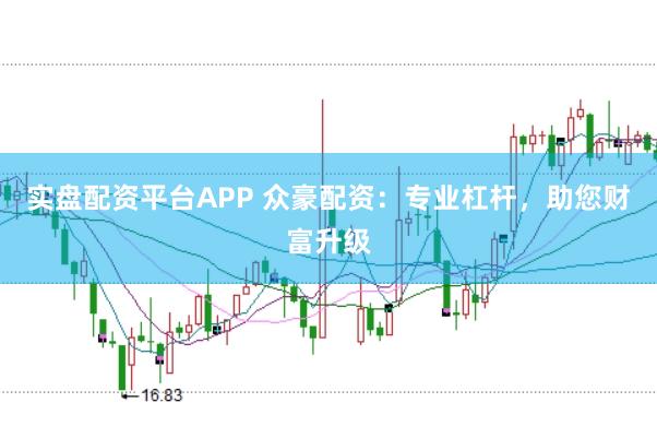 实盘配资平台APP 众豪配资：专业杠杆，助您财富升级