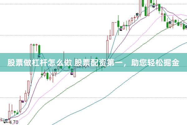 股票做杠杆怎么做 股票配资第一，助您轻松掘金