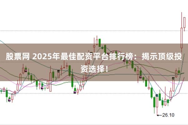 股票网 2025年最佳配资平台排行榜：揭示顶级投资选择！
