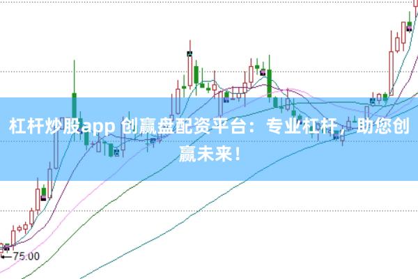 杠杆炒股app 创赢盘配资平台：专业杠杆，助您创赢未来！